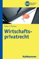 Wirtschaftsprivatrecht di Peter C. Fischer edito da Kohlhammer W.