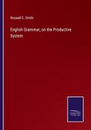 English Grammar, on the Productive System di Roswell C. Smith edito da Salzwasser-Verlag