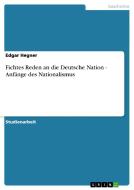 Fichtes Reden an die Deutsche Nation - Anfänge des Nationalismus di Edgar Hegner edito da GRIN Publishing