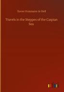 Travels in the Steppes of the Caspian Sea di Xavier Hommaire De Hell edito da Outlook Verlag