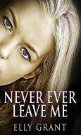 Never Ever Leave Me di Elly Grant edito da Next Chapter