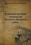 A Concise Account Historical And Descriptive, Of Lambeth Palace di Edward Wedlake Brayley edito da Book On Demand Ltd.