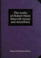 The Works Of Hubert Howe Bancroft Essays And Miscellany di Bancroft Hubert Howe edito da Book On Demand Ltd.