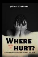 Where Does It Hurt?: Learning to identify your trauma and heal di Joshua Okpara edito da RITTENHOUSE BOOK DISTRIBUTORS