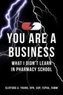 You Are a Business - What I Didn't Learn in Pharmacy School di Clifford Young edito da BOOKBABY