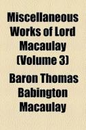 Miscellaneous Works Of Lord Macaulay (volume 3) di Thomas Babington Macaulay, Baron Thomas Babington Macaulay edito da General Books Llc