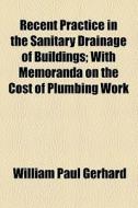 Recent Practice In The Sanitary Drainage Of Buildings di William Paul Gerhard edito da General Books Llc