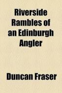 Riverside Rambles Of An Edinburgh Angler di Duncan Fraser edito da General Books Llc