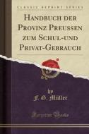 Handbuch Der Provinz Preussen Zum Schul-Und Privat-Gebrauch (Classic Reprint) di F. G. Muller edito da Forgotten Books