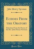 Echoes from the Oratory: Selections from the Poems of the REV. John Henry Newman (Classic Reprint) di John Henry Newman edito da Forgotten Books