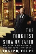 The Toughest Show on Earth: My Rise and Reign at the Metropolitan Opera di Joseph Volpe edito da Alfred A. Knopf