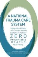 A National Trauma Care System: Integrating Military and Civilian Trauma Systems to Achieve Zero Preventable Deaths After di National Academies Of Sciences Engineeri, Health And Medicine Division, Board On The Health Of Select Population edito da NATL ACADEMY PR