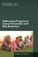 Advancing Progress in Cancer Prevention and Risk Reduction: Proceedings of a Workshop di National Academies Of Sciences Engineeri, Health And Medicine Division, Board On Health Care Services edito da NATL ACADEMY PR