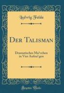 Der Talisman: Dramatisches Märchen in Vier Aufzügen (Classic Reprint) di Ludwig Fulda edito da Forgotten Books