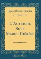 L'Autriche Sous Marie-Thérèse (Classic Reprint) di Louis Phocion Todiere edito da Forgotten Books