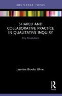 Shared And Collaborative Practice In Qualitative Inquiry di Jasmine Brooke Ulmer edito da Taylor & Francis Ltd