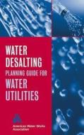 Water Desalting Planning Guide for Water Utilities di Awwa (American Water Works Association), Lastawwa (American Water Works Associati, American Water Wor edito da John Wiley & Sons