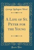 A Life of St. Peter for the Young (Classic Reprint) di George Ludington Weed edito da Forgotten Books