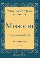 Missouri, Vol. 1: The Center State, 1821-1915 (Classic Reprint) di Walter Barlow Stevens edito da Forgotten Books