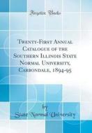 Twenty-First Annual Catalogue of the Southern Illinois State Normal University, Carbondale, 1894-95 (Classic Reprint) di State Normal University edito da Forgotten Books