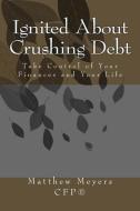 Ignited About Crushing Debt: Take Control of Your Finances and Your Life di Matthew G. Meyers edito da LIGHTNING SOURCE INC