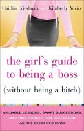 The Girl's Guide to Being a Boss Without Being a Bitch: Valuable Lessons, Smart Suggestions, and True Stories for Succee di Caitlin Friedman, Kimberly Yorio edito da HARMONY BOOK