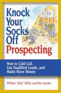 Knock Your Socks Off Prospecting; How to Cold Call, Get Qualified Leads, and Make More Money di William Miller, Ron Zemke edito da McGraw-Hill Education