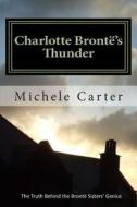 Charlotte Bronte's Thunder: The Truth Behind the Bronte Sisters' Genius di Michele Carter edito da Boomer Publications, Incorporated