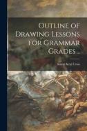 Outline of Drawing Lessons for Grammar Grades .. di Anson Kent Cross edito da LIGHTNING SOURCE INC