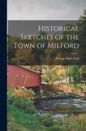 Historical Sketches of the Town of Milford di George Hare Ford edito da LEGARE STREET PR
