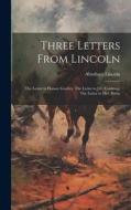 Three Letters From Lincoln: The Letter to Horace Greeley, The Letter to J.C. Conkling, The Letter to Mrs. Bixby di Abraham Lincoln edito da LEGARE STREET PR