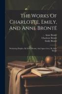 The Works Of Charlotte, Emily, And Anne Brontë: Wuthering Heights, By Emily Brontë, And Agnes Grey, By Anne Brontë di Charlotte Brontë, Emily Brontë edito da LEGARE STREET PR
