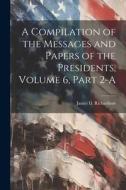 A Compilation of the Messages and Papers of the Presidents, Volume 6, Part 2-A di James D. Richardson edito da LEGARE STREET PR