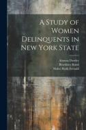 A Study of Women Delinquents in New York State di Mabel Ruth Fernald, Mary Holmes Stevens Hayes, Almena Dawley edito da LEGARE STREET PR