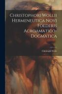 Christophori Wollii Hermeneutica Novi Foederis Acroamatico-dogmatica di Christoph Wolle edito da LEGARE STREET PR