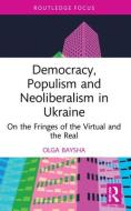 Democracy, Populism, And Neoliberalism In Ukraine di Olga Baysha edito da Taylor & Francis Ltd