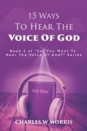 15 WAYS TO HEAR THE VOICE OF GOD: BOOK 2 di CHARLES W MORRIS edito da LIGHTNING SOURCE UK LTD