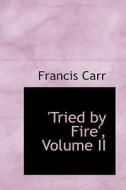 Tried By Fire', Volume Ii di Francis Carr edito da Bibliolife
