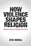 How Violence Shapes Religion di Ziya Meral edito da Cambridge University Press