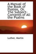 A Manual Of The Book Of Psalms Or The Subject-contents Of All The Psalms di Professor of Religion and Chairman of the Department Luther H Martin edito da Bibliolife