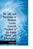 The Life, And Martyrdom Of Abraham Lincoln. Sixteenth President Of The United States; And Commander- di Anonmyous edito da Bibliolife