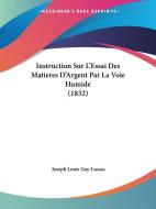 Instruction Sur L'Essai Des Matieres D'Argent Par La Voie Humide (1832) di Joseph Louis Gay-Lussac edito da Kessinger Publishing