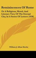 Reminiscences of Rome: Or a Religious, Moral, and Literary View of the Eternal City, in a Series of Letters (1838) di William J. Alban Sheehy edito da Kessinger Publishing