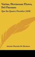 Varias, Hermosas Flores, del Parnaso: Que En Quatro Floridos (1610) di Antonio Hurtado De Mendoza edito da Kessinger Publishing