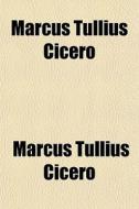 Marcus Tullius Cicero di Marcus Tullius Cicero edito da General Books