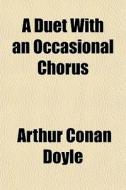 A Duet With An Occasional Chorus di Arthur Conan Doyle edito da General Books