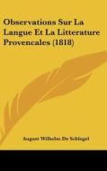 Observations Sur La Langue Et La Litterature Provencales (1818) di August Wilhelm De Schlegel edito da Kessinger Publishing