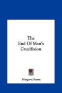 The End of Man's Crucifixion di Margaret Storm edito da Kessinger Publishing