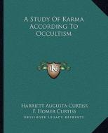 A Study of Karma According to Occultism di Harriette Augusta Curtiss, F. Homer Curtiss edito da Kessinger Publishing
