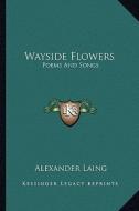 Wayside Flowers: Poems and Songs di Alexander Laing edito da Kessinger Publishing